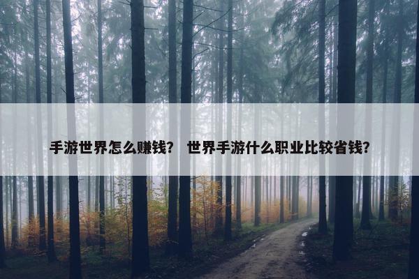手游世界怎么赚钱？ 世界手游什么职业比较省钱？