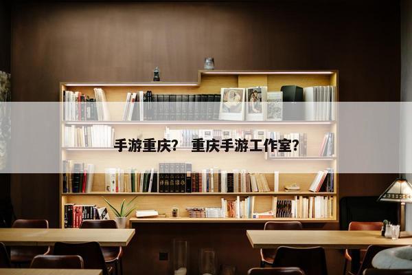 手游重庆？ 重庆手游工作室？