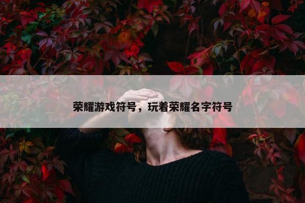 荣耀游戏符号，玩着荣耀名字符号