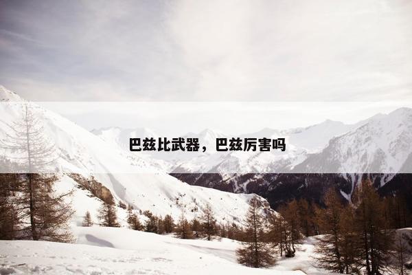 巴兹比武器，巴兹厉害吗