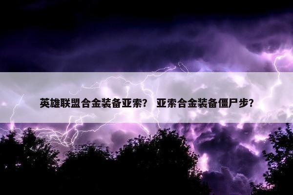 英雄联盟合金装备亚索？ 亚索合金装备僵尸步？