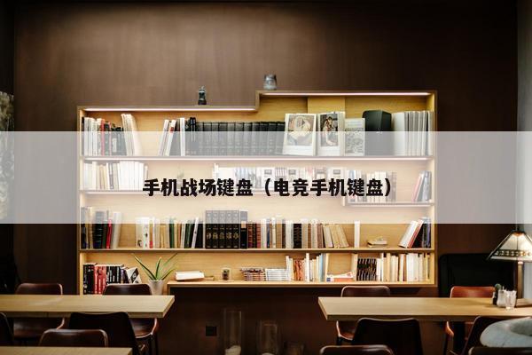 手机战场键盘（电竞手机键盘）