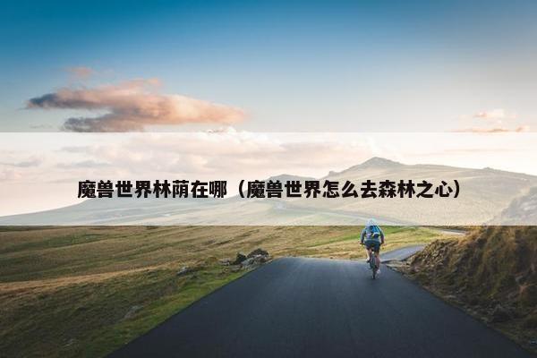 魔兽世界林荫在哪（魔兽世界怎么去森林之心）