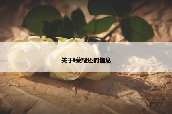 关于l荣耀还的信息