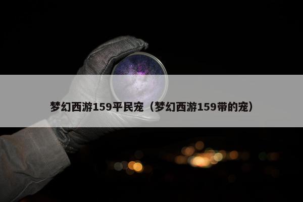 梦幻西游159平民宠（梦幻西游159带的宠）