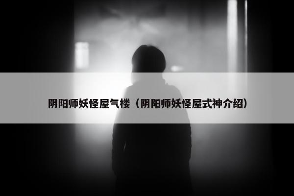 阴阳师妖怪屋气楼（阴阳师妖怪屋式神介绍）