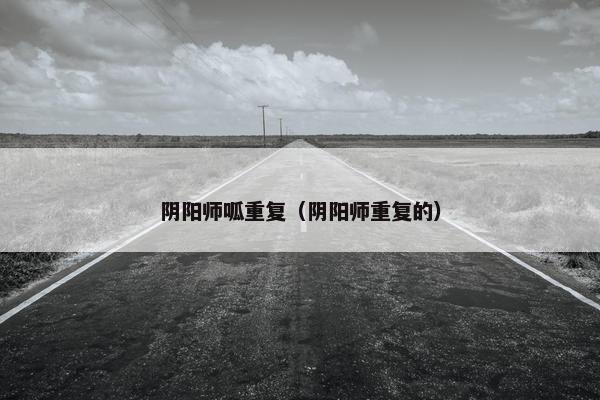 阴阳师呱重复（阴阳师重复的）