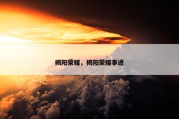 揭阳荣耀，揭阳荣耀事迹