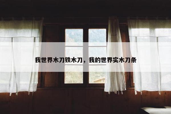 我世界木刀铁木刀，我的世界实木刀条