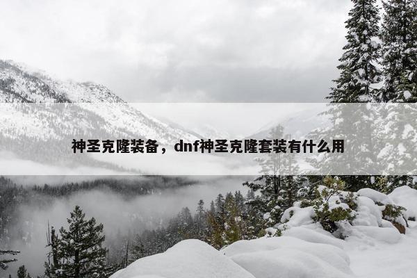 神圣克隆装备，dnf神圣克隆套装有什么用