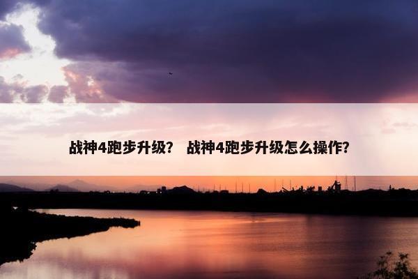 战神4跑步升级？ 战神4跑步升级怎么操作？
