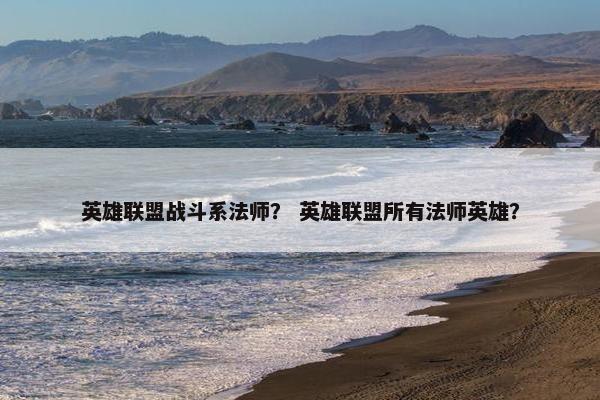 英雄联盟战斗系法师？ 英雄联盟所有法师英雄？