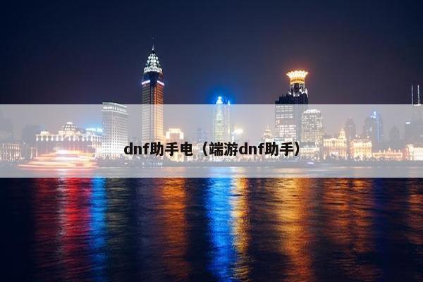 dnf助手电（端游dnf助手）