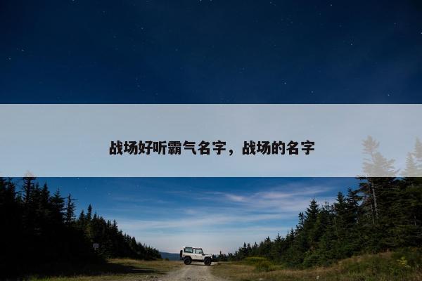 战场好听霸气名字，战场的名字