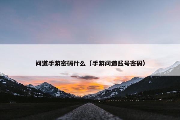 问道手游密码什么（手游问道账号密码）