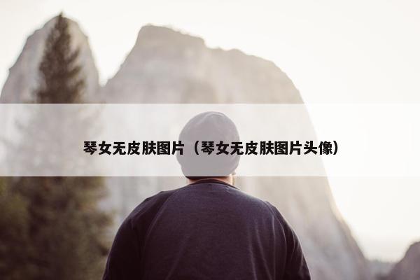 琴女无皮肤图片（琴女无皮肤图片头像）