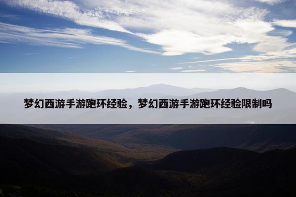 梦幻西游手游跑环经验，梦幻西游手游跑环经验限制吗