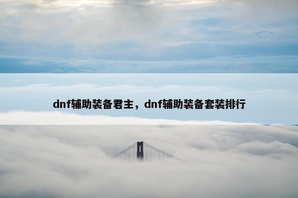 dnf辅助装备君主，dnf辅助装备套装排行