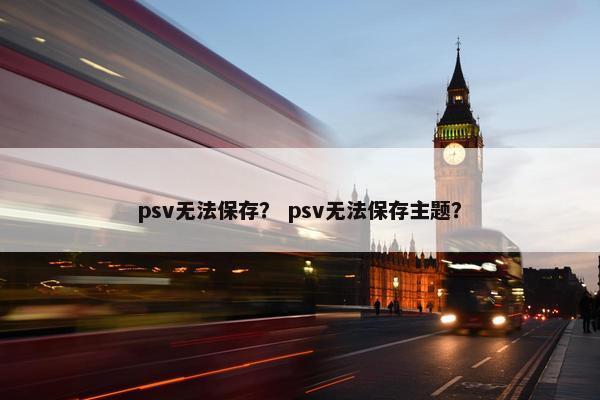 psv无法保存？ psv无法保存主题？