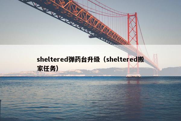 sheltered弹药台升级（sheltered搬家任务）