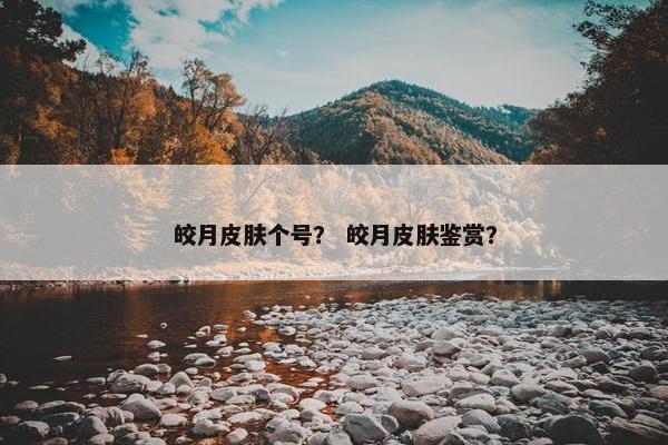 皎月皮肤个号？ 皎月皮肤鉴赏？