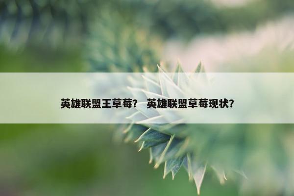 英雄联盟王草莓？ 英雄联盟草莓现状？