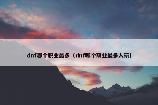 dnf哪个职业最多（dnf哪个职业最多人玩）