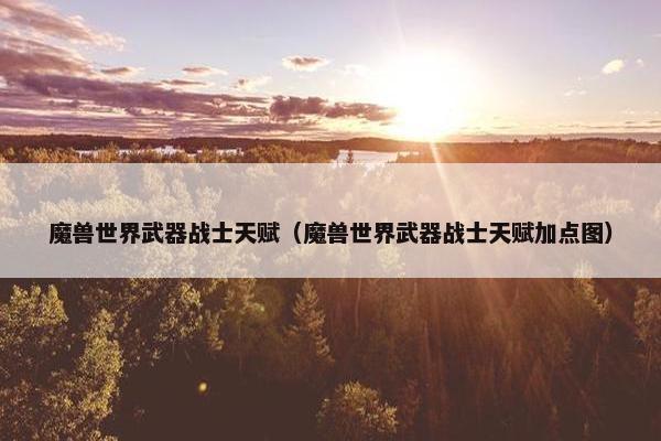 魔兽世界武器战士天赋（魔兽世界武器战士天赋加点图）