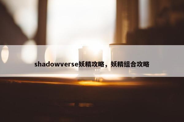 shadowverse妖精攻略，妖精组合攻略