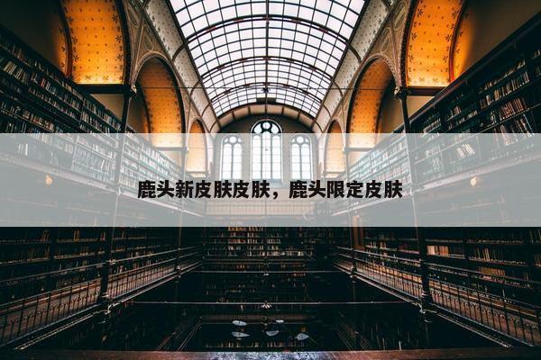 鹿头新皮肤皮肤，鹿头限定皮肤