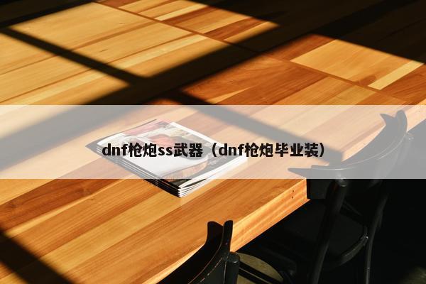 dnf枪炮ss武器（dnf枪炮毕业装）