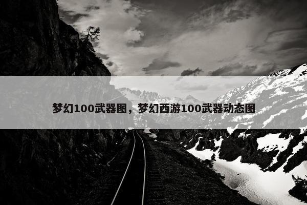梦幻100武器图，梦幻西游100武器动态图