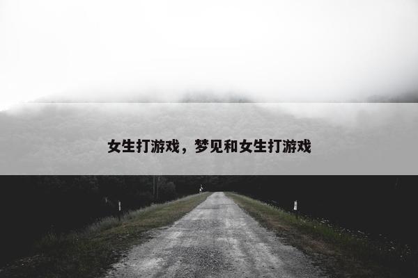 女生打游戏，梦见和女生打游戏