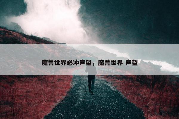 魔兽世界必冲声望，魔兽世界 声望