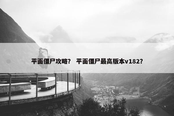 平面僵尸攻略？ 平面僵尸最高版本v182？