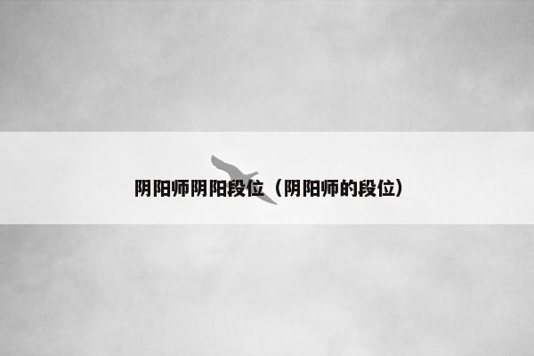 阴阳师阴阳段位（阴阳师的段位）