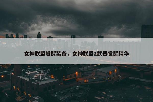 女神联盟觉醒装备，女神联盟2武器觉醒精华