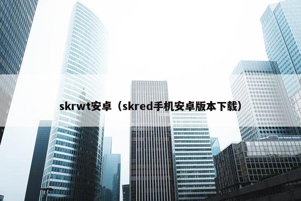 skrwt安卓（skred手机安卓版本下载）