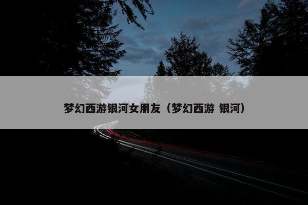 梦幻西游银河女朋友（梦幻西游 银河）