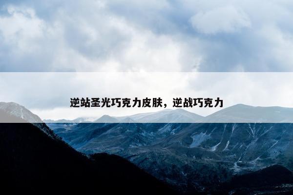 逆站圣光巧克力皮肤，逆战巧克力