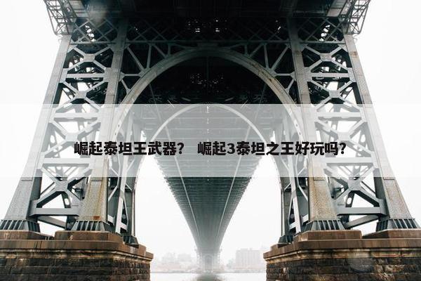 崛起泰坦王武器？ 崛起3泰坦之王好玩吗？