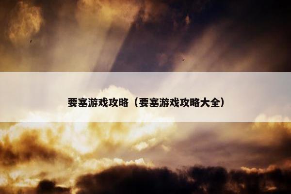 要塞游戏攻略（要塞游戏攻略大全）