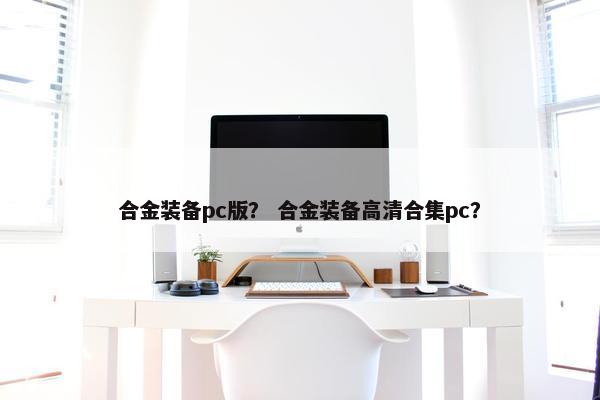 合金装备pc版？ 合金装备高清合集pc？