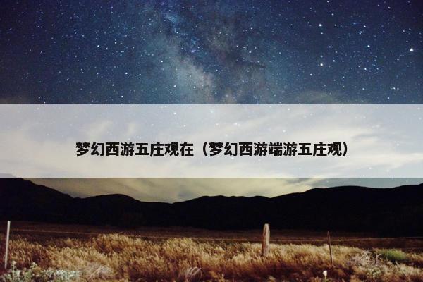 梦幻西游五庄观在（梦幻西游端游五庄观）