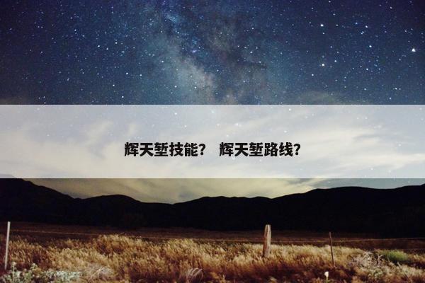 辉天堑技能？ 辉天堑路线？