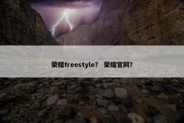 荣耀freestyle？ 荣耀官网？