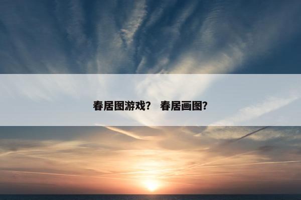 春居图游戏？ 春居画图？