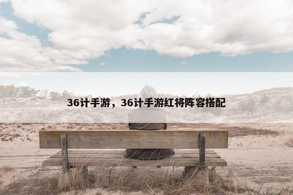 36计手游，36计手游红将阵容搭配