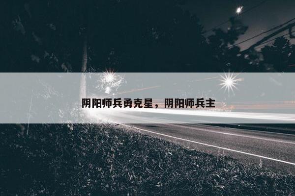 阴阳师兵勇克星，阴阳师兵主