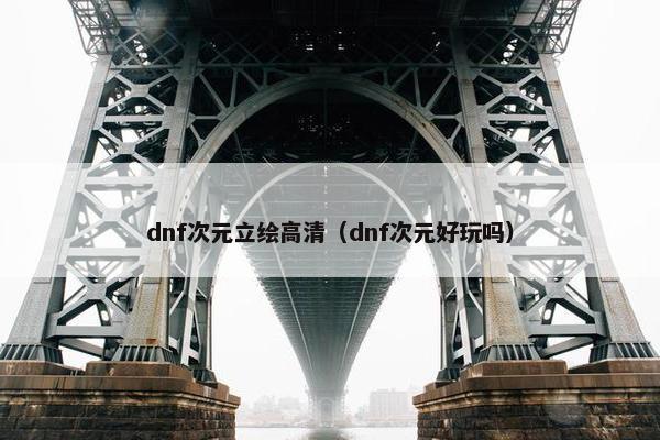 dnf次元立绘高清（dnf次元好玩吗）